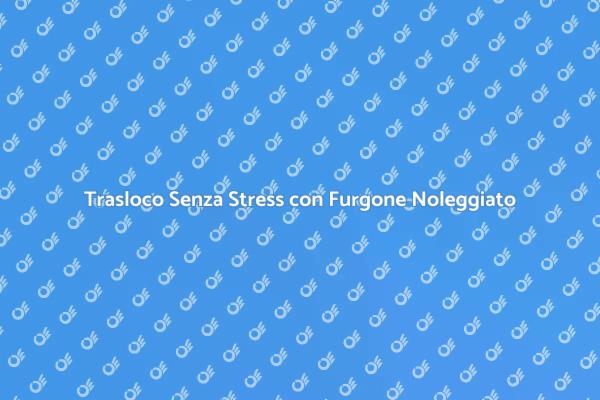 Furgone Noleggiato: Trasloco Facile e Veloce