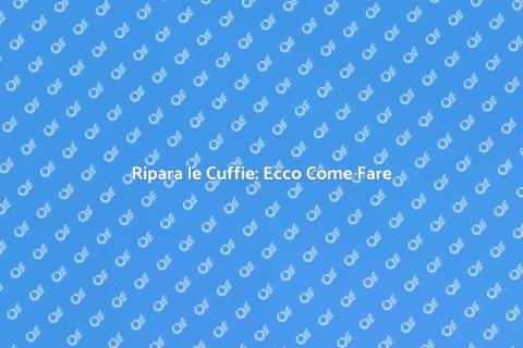 Riparazione Cuffie: Guida Completa