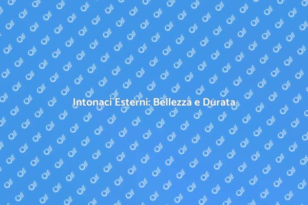 Intonaci Esterni: Valorizza la Tua Casa