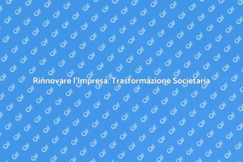Trasformazione Societaria: Guida Pratica