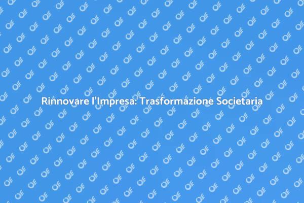 Crescita e Innovazione: Trasformazione Societaria
