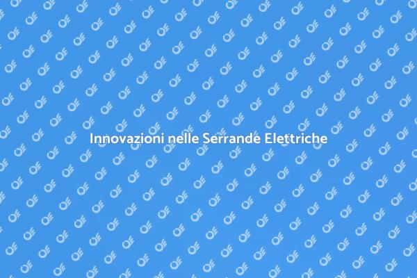 Serrande Elettriche: Innovazioni e Vantaggi