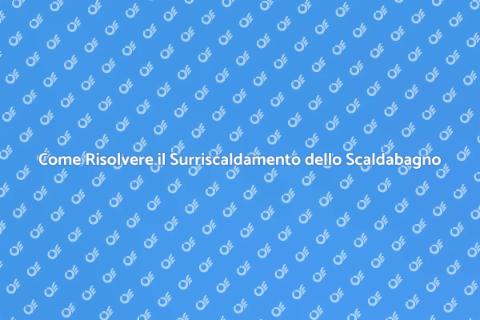 Scaldabagno Surriscaldato? Ecco Come Risolvere
