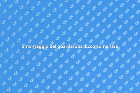 Smontare un guardaroba: Guida Semplice