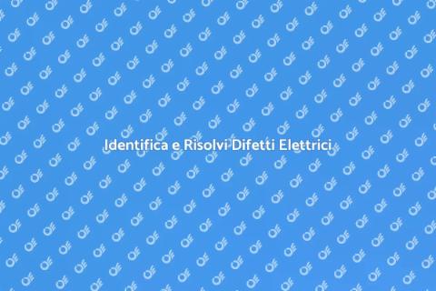 Difetti Elettrici: Scoprili e Risolvili