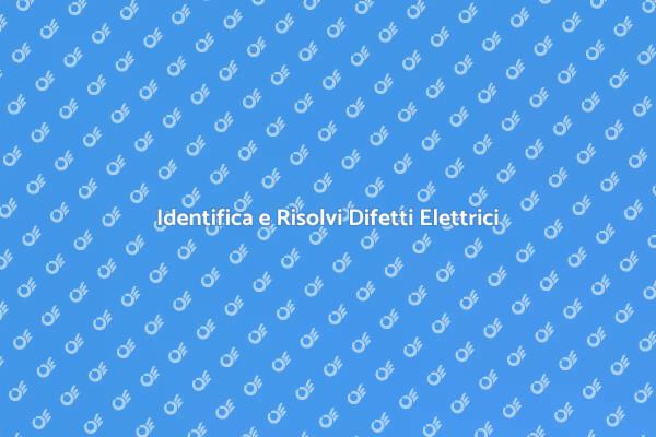 Risolvi i Difetti Elettrici con Sicurezza