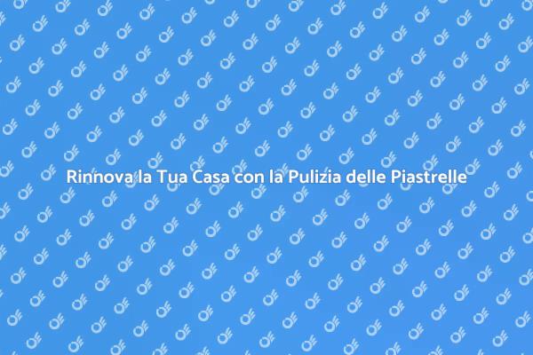 Rendi Splendenti le Tue Piastrelle Oggi!