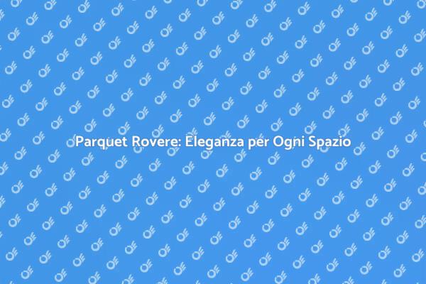 Il Parquet Rovere Trasforma i Tuoi Spazi