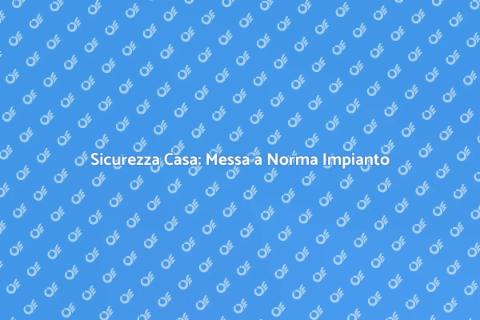 Messa a Norma Impianto: Sicurezza Casa