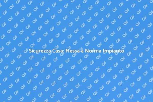 Sicurezza Impianto: Normativa e Importanza
