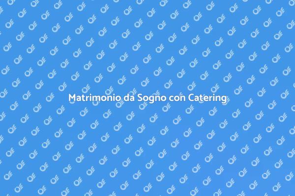 Scegli il Catering per il Tuo Matrimonio