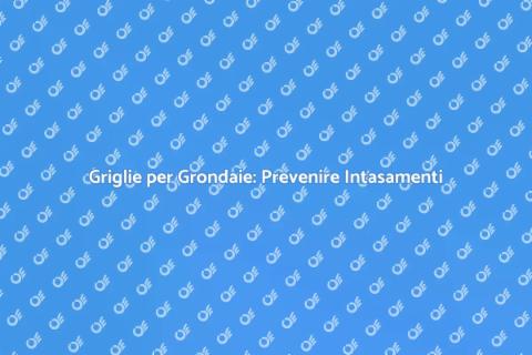 Prevenire Intasamenti Grondaie con Griglie
