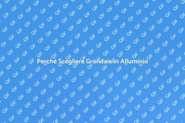 Grondaie in Alluminio: Vantaggi e Importanza