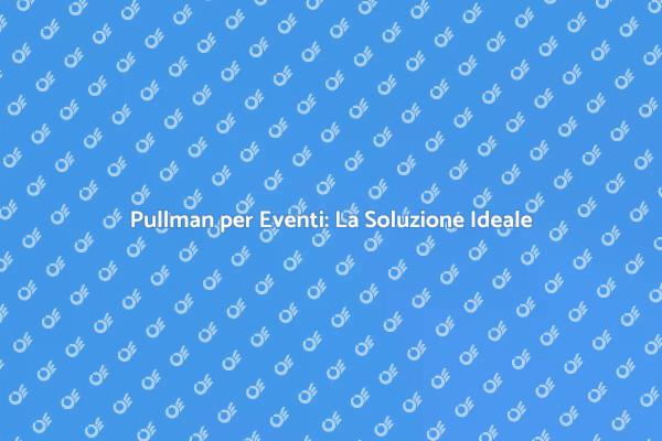 Affitto Pullman: Facilita i Tuoi Eventi