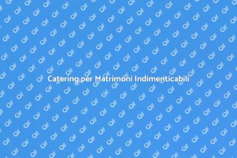 Catering Matrimoni in Location Esclusive