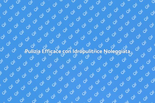 Idropulitrice: Noleggiala per Risultati Top!
