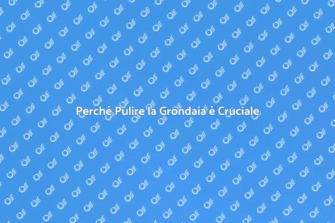 Pulizia Grondaia: Importanza e Benefici