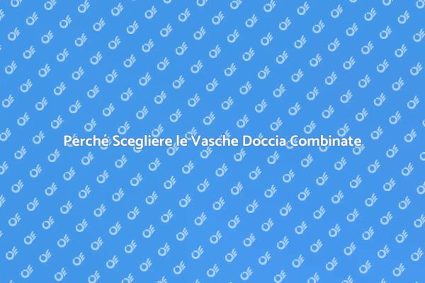 Comfort e Funzionalità: Vasche Doccia Combinate