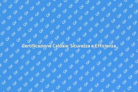 Certificazione Caldaia: Perché È Fondamentale