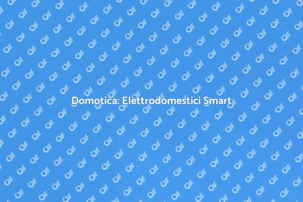 Smart Home: Elettrodomestici e Domotica
