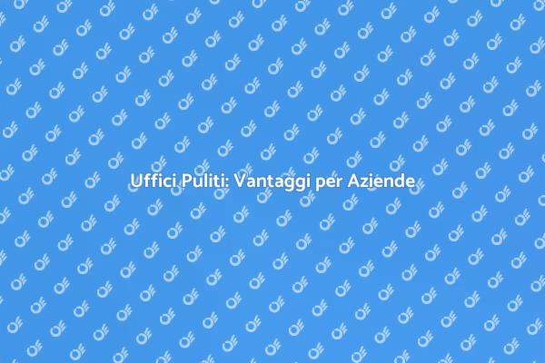 L'importanza della Pulizia negli Uffici