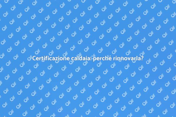 Rinnovo caldaia: importanza e vantaggi