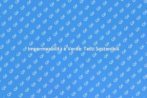 Tetti Impermeabili e Verdi: Sostenibilità