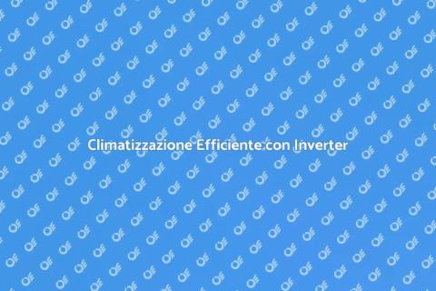 Condizionamento Inverter: Comfort Garantito