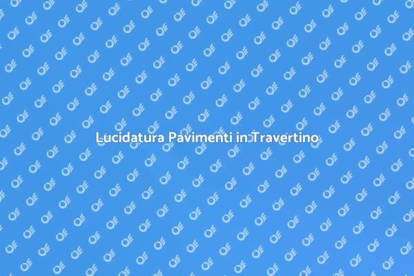 Lucidatura Efficace per Pavimenti Travertino