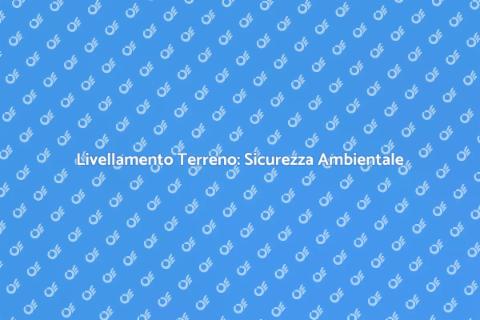 Livellamento Terreno e Bonifiche Ambientali