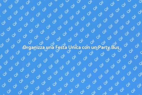 Noleggiare un Party Bus per Festa