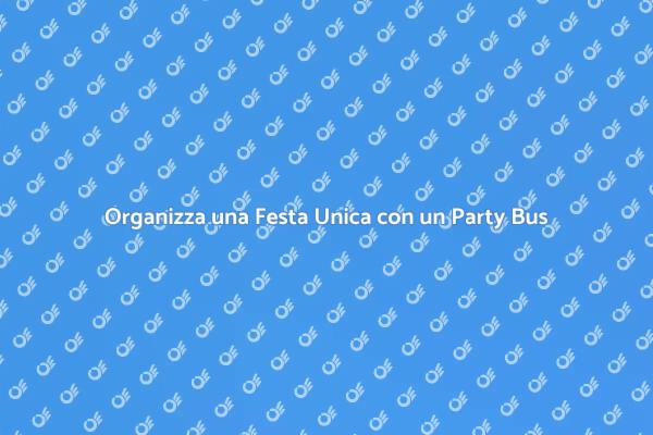 Noleggia un Party Bus per la Tua Festa