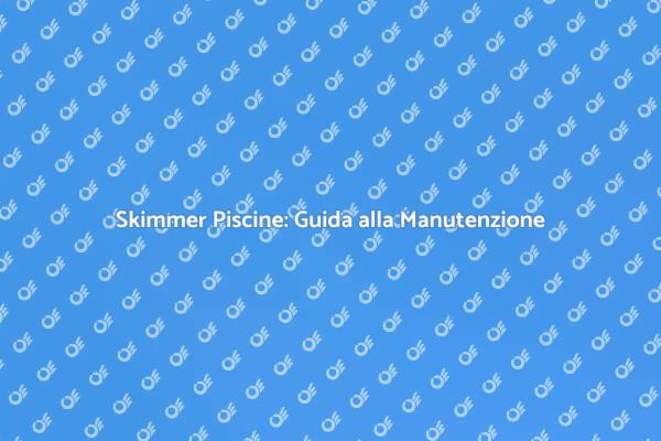 Manutenzione Efficace degli Skimmer Piscine