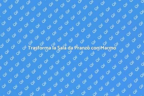 Rinnova la Sala da Pranzo con Marmo