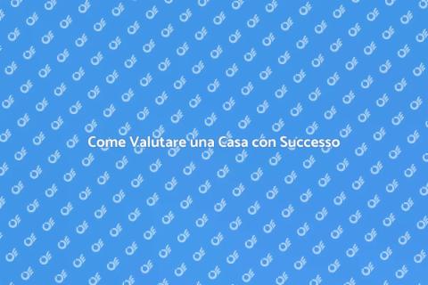 Valutazione Casa: Guida Completa