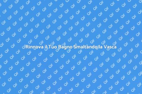 Smaltare Vasca da Bagno: Guida Pratica