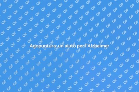 Agopuntura e Alzheimer: Scopri di più