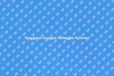 Noleggiare un Pullman per Gruppi