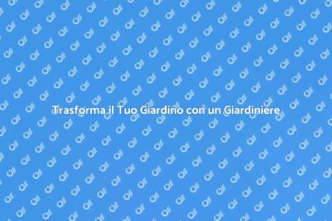 Assumere un Giardiniere per il Tuo Giardino