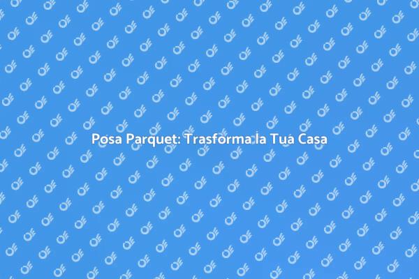 Posa Parquet: Comfort e Stile Unici