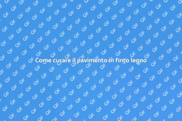 Cura e manutenzione pavimenti in finto legno