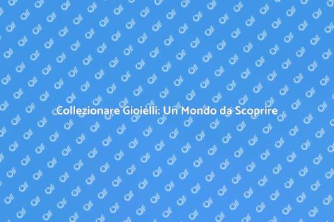 Gioielli da Collezione: Scopri di Più