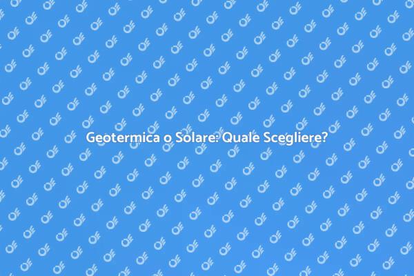 Geotermica vs Solare: Scopri di Più
