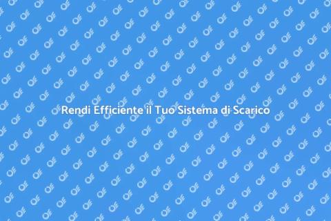 Migliora l'Efficienza dei Scarichi