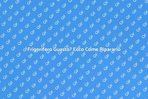 Riparazione Frigorifero: Guida Completa