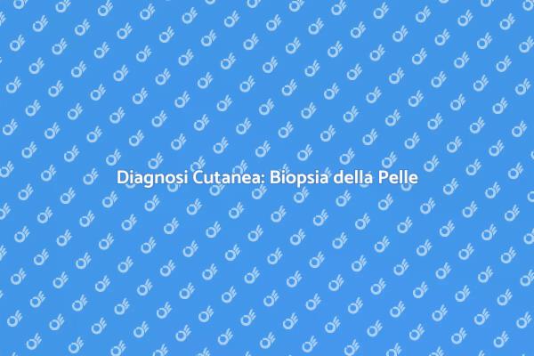 Biopsia della Pelle: Un Approfondimento