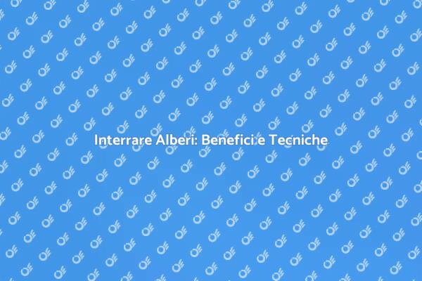 Interrare un Albero: Perché e Come Farlo