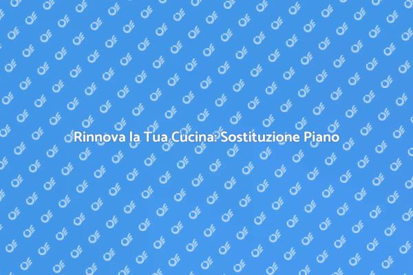 Rinnova la tua cucina con un nuovo piano
