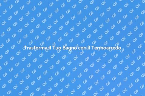 Termoarredo Bagno Funzionale e Moderno