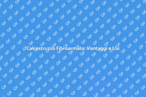 Calcestruzzo Fibroarmato: Innovazione